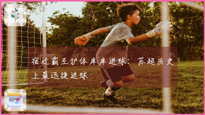 宿迁霸王护体库库进球：苏超历史上最迅捷进球