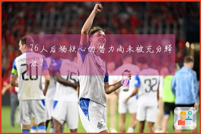 76人后场核心的潜力尚未被充分释放？