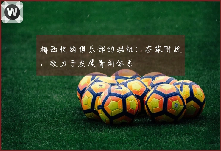 梅西收购俱乐部的动机：在家附近，致力于发展青训体系