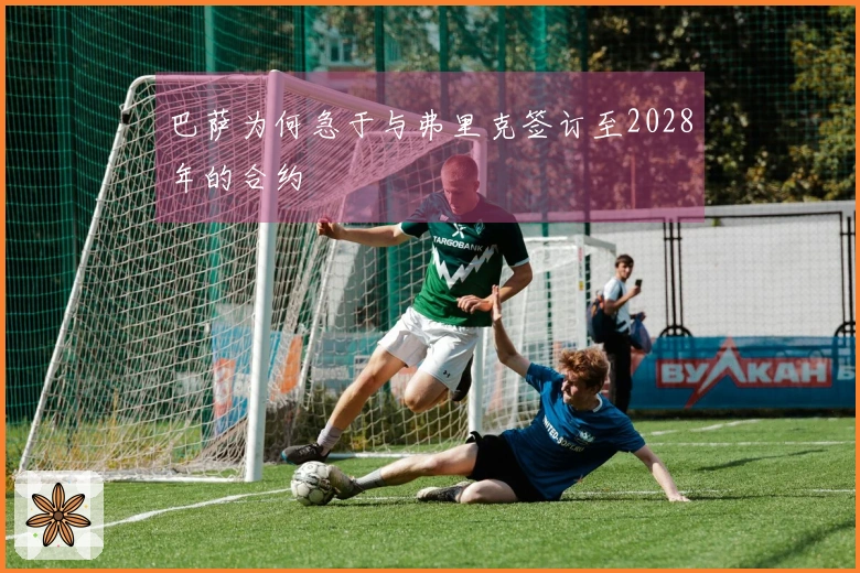 巴萨为何急于与弗里克签订至2028年的合约