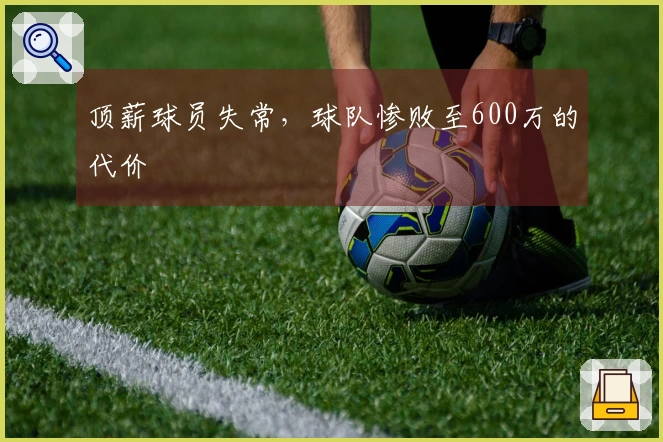 顶薪球员失常，球队惨败至600万的代价