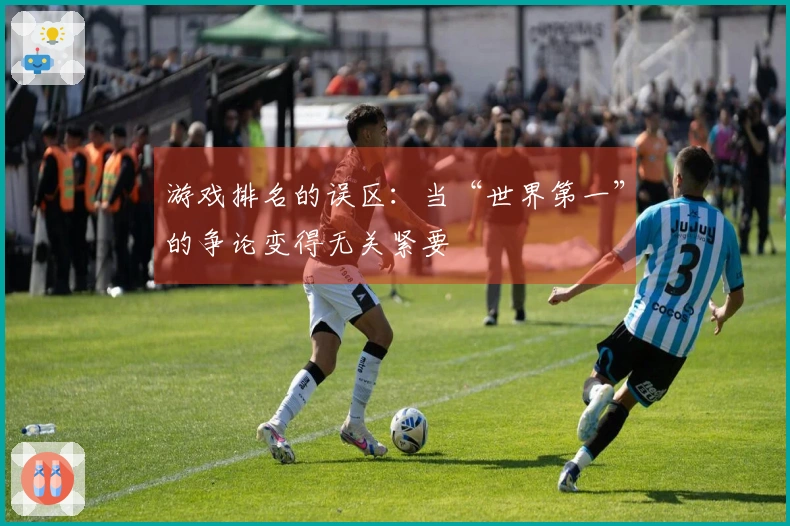 游戏排名的误区：当“世界第一”的争论变得无关紧要