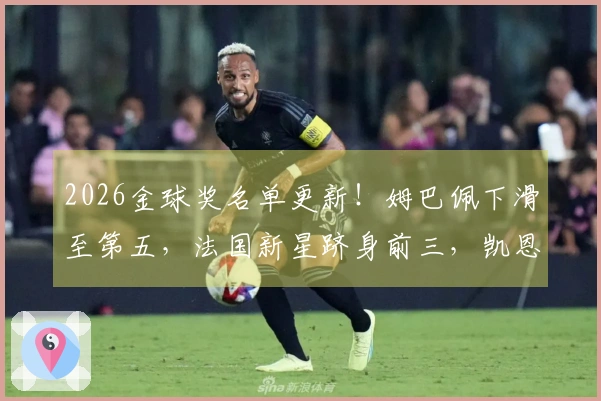 2026金球奖名单更新！姆巴佩下滑至第五，法国新星跻身前三，凯恩迎来机会