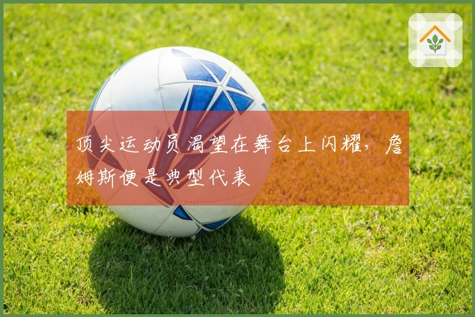 顶尖运动员渴望在舞台上闪耀，詹姆斯便是典型代表