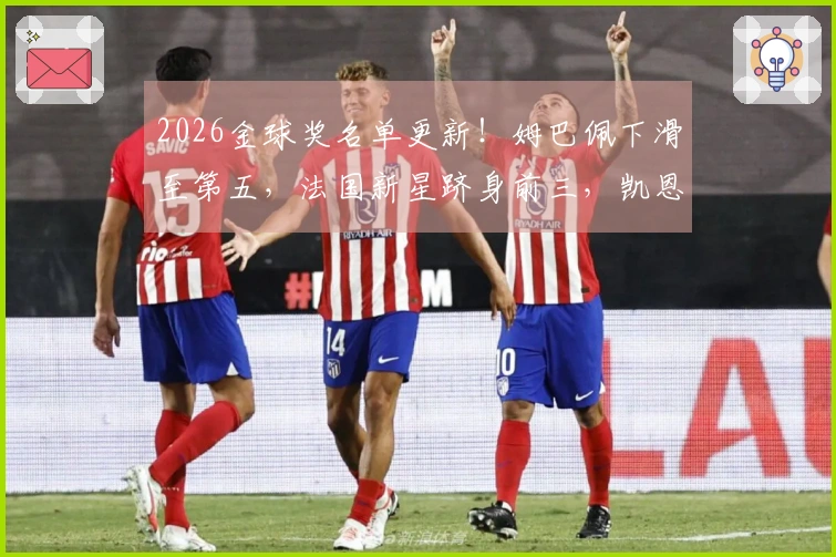 2026金球奖名单更新！姆巴佩下滑至第五，法国新星跻身前三，凯恩迎来机会