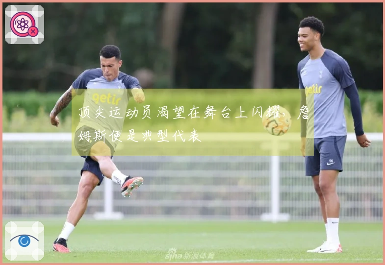 顶尖运动员渴望在舞台上闪耀，詹姆斯便是典型代表