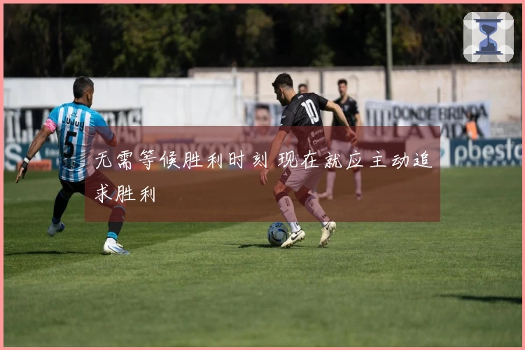无需等候胜利时刻 现在就应主动追求胜利