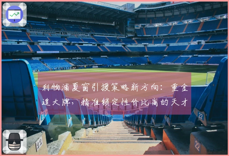 利物浦夏窗引援策略新方向：重金追大牌，精准锁定性价比高的天才球员