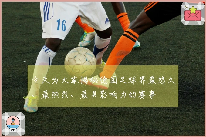 今天为大家揭秘德国足球界最悠久、最热烈、最具影响力的赛事