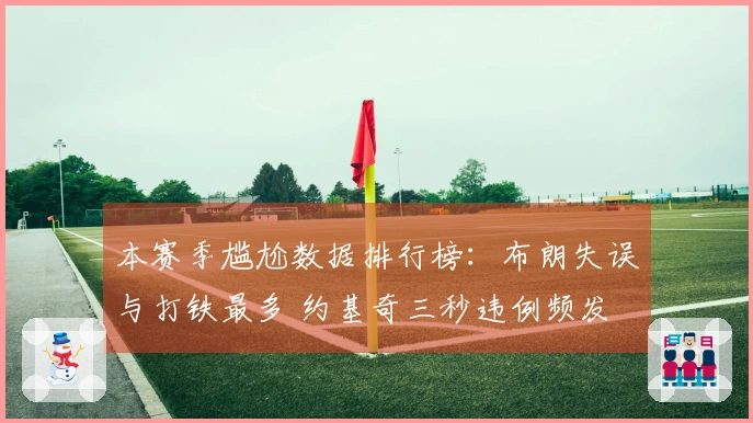 本赛季尴尬数据排行榜：布朗失误与打铁最多 约基奇三秒违例频发 狄龙技术犯规王