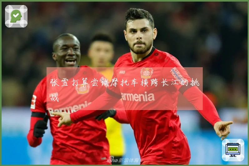 张雪打算尝试摩托车横跨长江的挑战